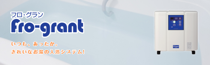 「フロ・グラン」いつも、あったか。きれいなお湯の入浴システム！